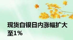 现货白银日内涨幅扩大至1%