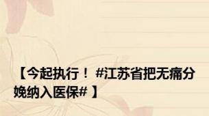 【今起执行！ #江苏省把无痛分娩纳入医保# 】