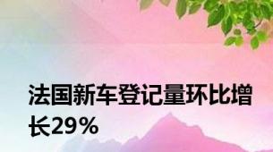 法国新车登记量环比增长29%