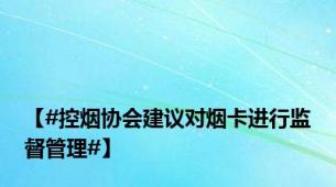 【#控烟协会建议对烟卡进行监督管理#】