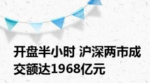 开盘半小时 沪深两市成交额达1968亿元