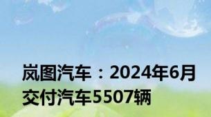 岚图汽车：2024年6月交付汽车5507辆