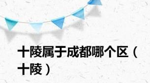 十陵属于成都哪个区（十陵）