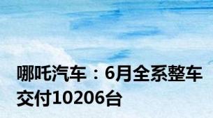 哪吒汽车：6月全系整车交付10206台