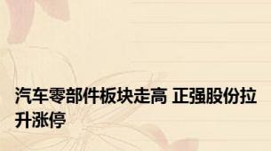 汽车零部件板块走高 正强股份拉升涨停