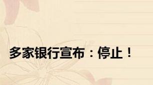 多家银行宣布：停止！