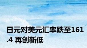 日元对美元汇率跌至161.4 再创新低