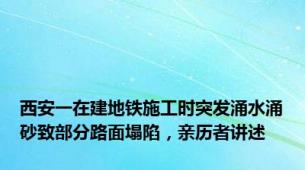 西安一在建地铁施工时突发涌水涌砂致部分路面塌陷，亲历者讲述
