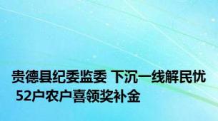 贵德县纪委监委 下沉一线解民忧 52户农户喜领奖补金