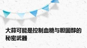 大蒜可能是控制血糖与胆固醇的秘密武器