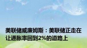 美联储威廉姆斯：美联储正走在让通胀率回到2%的道路上