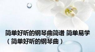 简单好听的钢琴曲简谱 简单易学（简单好听的钢琴曲）