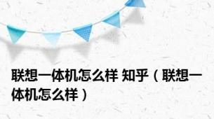 联想一体机怎么样 知乎（联想一体机怎么样）