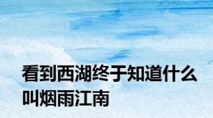 看到西湖终于知道什么叫烟雨江南
