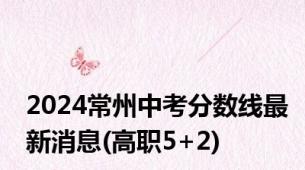 2024常州中考分数线最新消息(高职5+2)