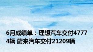 6月成绩单：理想汽车交付47774辆 蔚来汽车交付21209辆