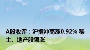A股收评：沪指冲高涨0.92% 稀土、地产股领涨