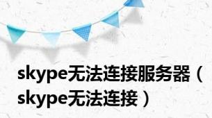 skype无法连接服务器（skype无法连接）