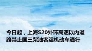 今日起，上海S20外环高速以内道路禁止国三柴油客运机动车通行