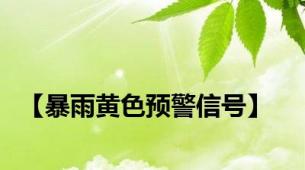 【暴雨黄色预警信号】