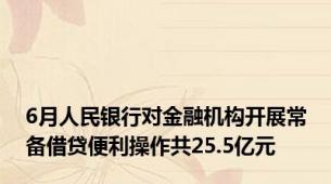 6月人民银行对金融机构开展常备借贷便利操作共25.5亿元