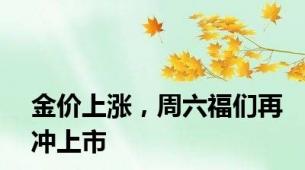 金价上涨，周六福们再冲上市