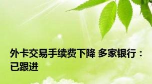 外卡交易手续费下降 多家银行：已跟进