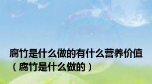 腐竹是什么做的有什么营养价值（腐竹是什么做的）