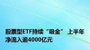 股票型ETF持续“吸金” 上半年净流入逾4000亿元