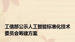 工信部公示人工智能标准化技术委员会筹建方案