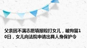 父亲因不满志愿填报殴打女儿，被拘留10日，女儿向法院申请出具人身保护令