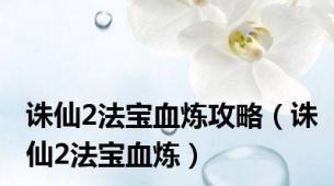 诛仙2法宝血炼攻略（诛仙2法宝血炼）