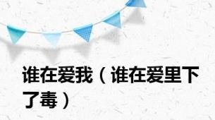 谁在爱我（谁在爱里下了毒）