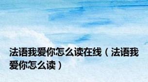 法语我爱你怎么读在线（法语我爱你怎么读）