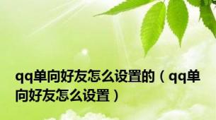 qq单向好友怎么设置的（qq单向好友怎么设置）