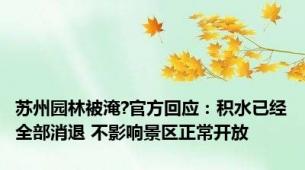 苏州园林被淹?官方回应：积水已经全部消退 不影响景区正常开放