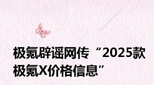 极氪辟谣网传“2025款极氪X价格信息”