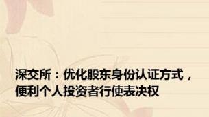 深交所：优化股东身份认证方式，便利个人投资者行使表决权