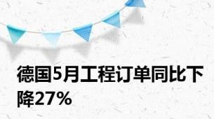 德国5月工程订单同比下降27%