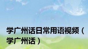 学广州话日常用语视频（学广州话）