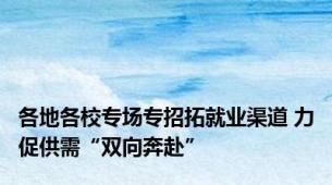 各地各校专场专招拓就业渠道 力促供需“双向奔赴”
