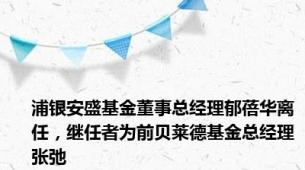 浦银安盛基金董事总经理郁蓓华离任，继任者为前贝莱德基金总经理张弛