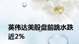 英伟达美股盘前跳水跌近2%