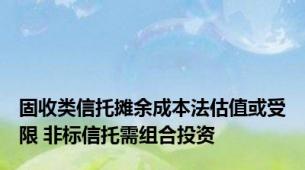 固收类信托摊余成本法估值或受限 非标信托需组合投资