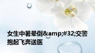 女生中暑晕倒&#32;交警抱起飞奔送医