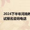 2024下半年河南教资笔试报名咨询电话