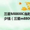 三星M8800C当时卖多少钱（三星m8800h）