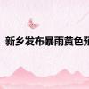 新乡发布暴雨黄色预警