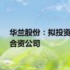 华兰股份：拟投资设立合资公司