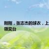 刚刚，张志杰的球衣，上了冠军领奖台